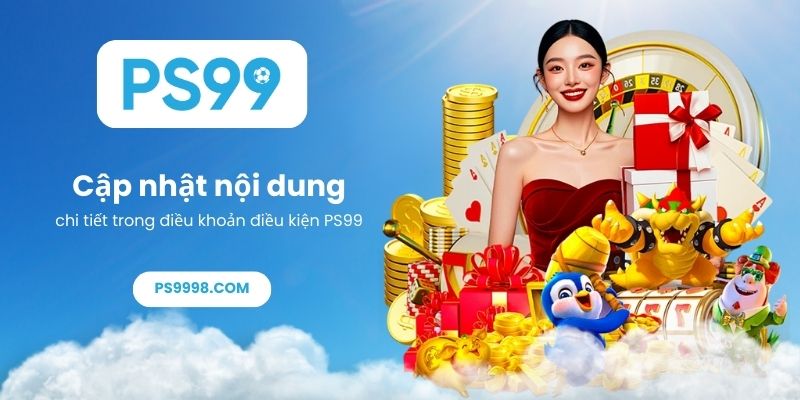 Cập nhật nội dung chi tiết trong điều khoản điều kiện PS99