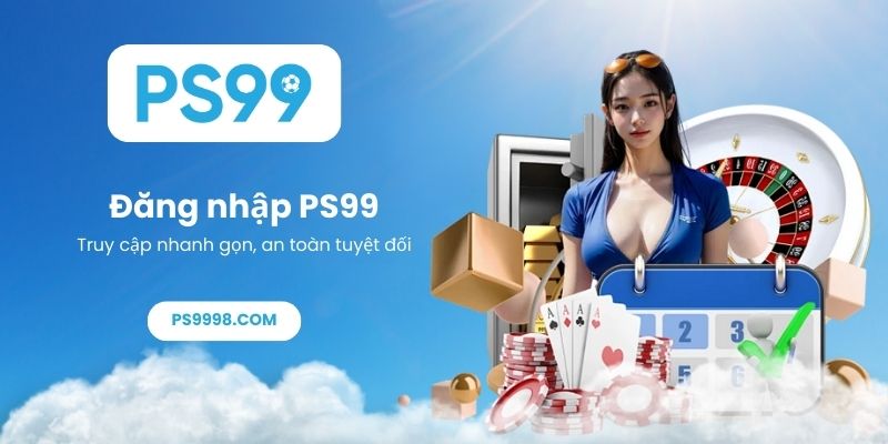 Hướng dẫn đăng nhập PS99 - Truy cập nhanh gọn, an toàn tuyệt đối