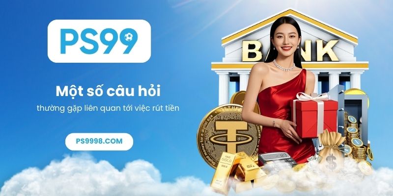 Một số câu hỏi thường gặp liên quan tới việc rút tiền