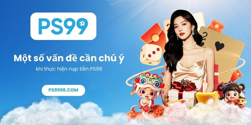 Một số vấn đề cần chú ý khi thực hiện nạp tiền PS99
