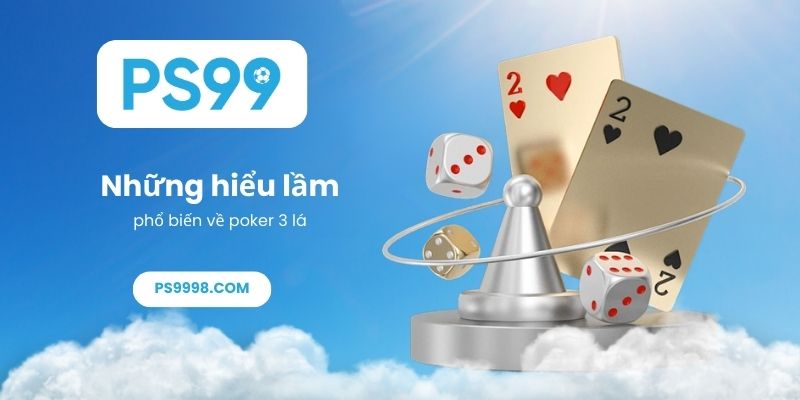 Những hiểu lầm phổ biến về poker 3 lá