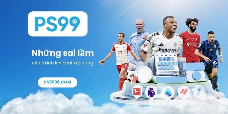 Những sai lầm cần tránh khi chơi kèo rung