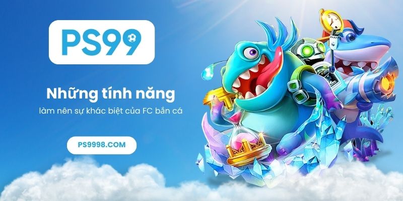 Những tính năng làm nên sự khác biệt của FC bắn cá