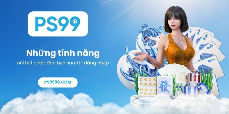 Những tính năng nổi bật chào đón bạn sau khi đăng nhập PS99