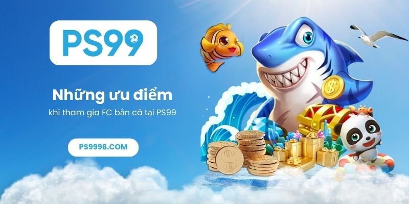 Những ưu điểm khi tham gia FC bắn cá tại PS99