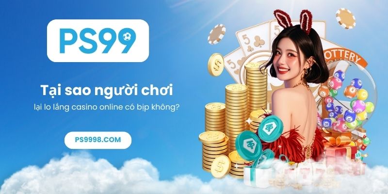Tại sao người chơi lại lo lắng casino online có bịp không