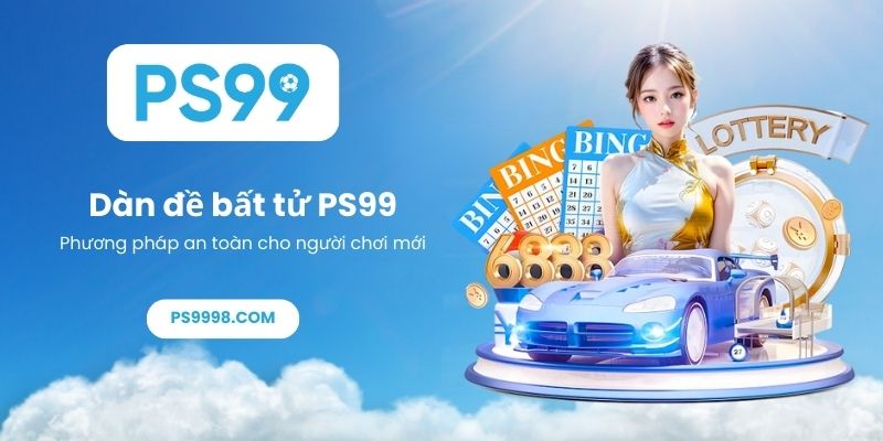 Dàn đề bất tử PS99 – Phương pháp an toàn cho người chơi mới
