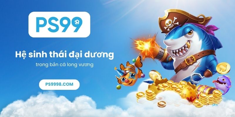 Hệ sinh thái đại dương trong bắn cá long vương